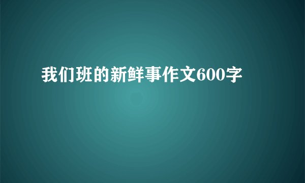 我们班的新鲜事作文600字