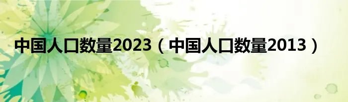 中国人口数量2023（中国人口数量2013）