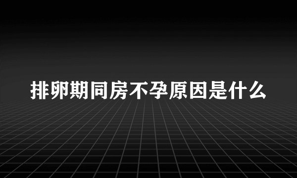 排卵期同房不孕原因是什么
