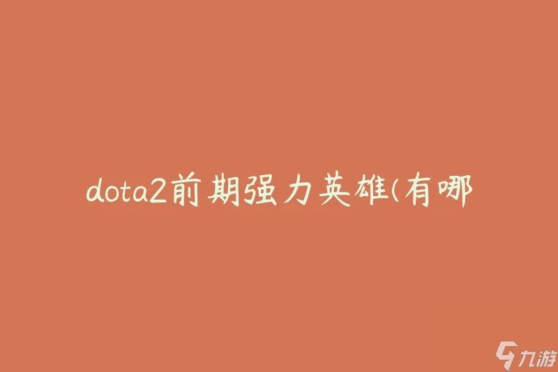 dota2前期强力英雄 有什么英雄适合在游戏初期展现强大实力