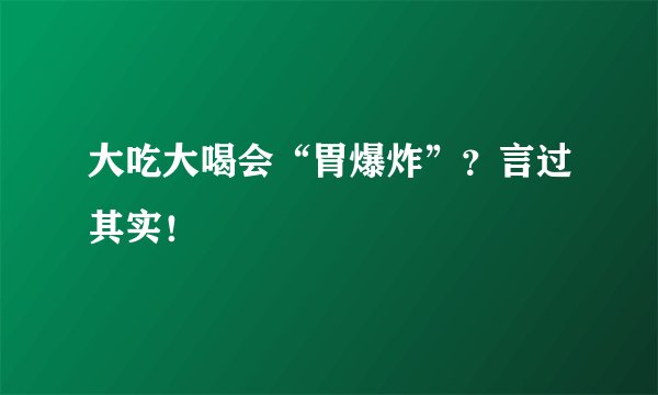 大吃大喝会“胃爆炸”？言过其实！