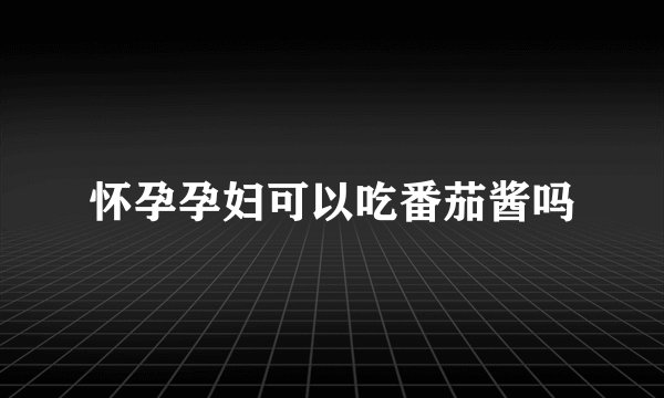 怀孕孕妇可以吃番茄酱吗