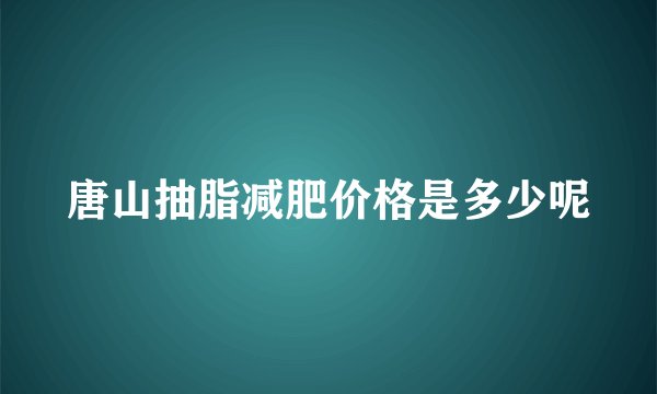 唐山抽脂减肥价格是多少呢