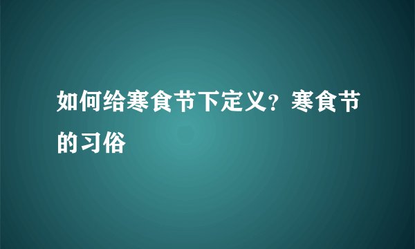 如何给寒食节下定义？寒食节的习俗