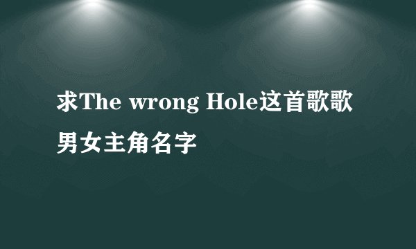 求The wrong Hole这首歌歌男女主角名字