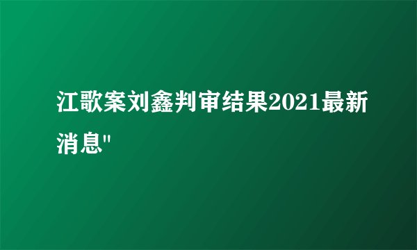 江歌案刘鑫判审结果2021最新消息
