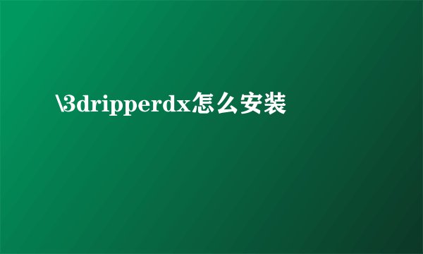 \3dripperdx怎么安装