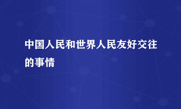 中国人民和世界人民友好交往的事情