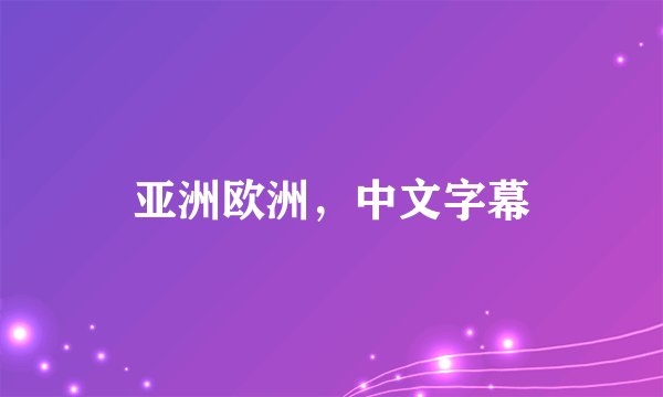 亚洲欧洲，中文字幕