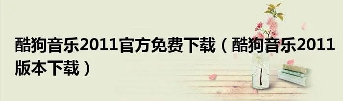 酷狗音乐2011官方免费下载（酷狗音乐2011版本下载）