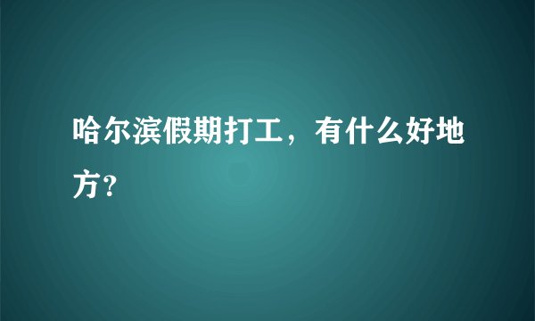 哈尔滨假期打工,有什么好地方?