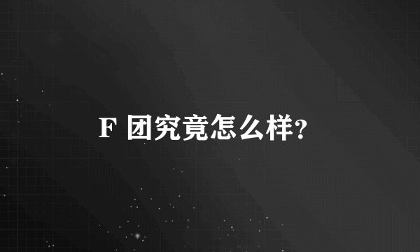 F 团究竟怎么样?