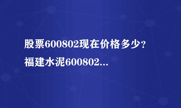 股票600802现在价格多少？福建水泥600802现在什么价？ - 飞外网