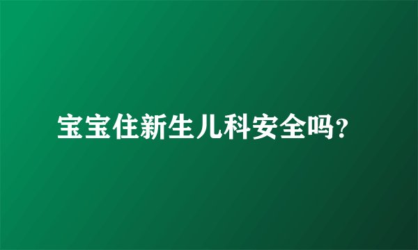 宝宝住新生儿科安全吗？
