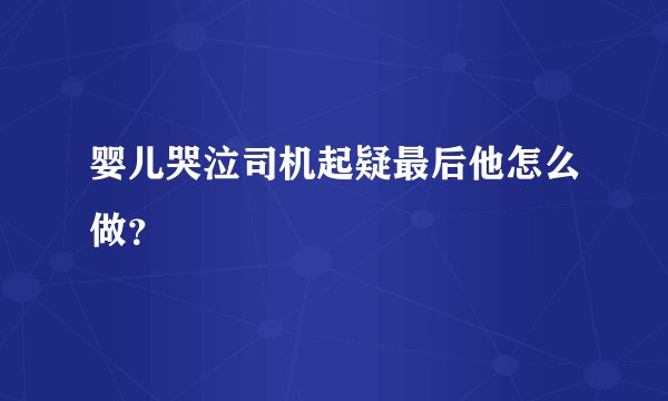 婴儿哭泣司机起疑最后他怎么做？