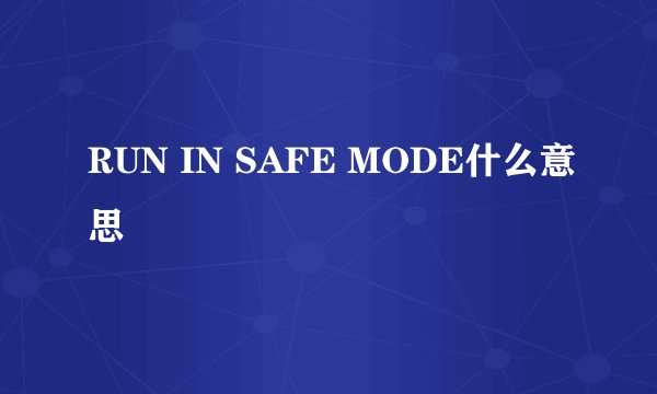 RUN IN SAFE MODE什么意思