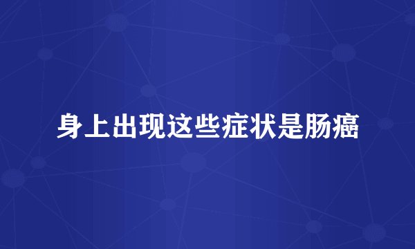 身上出现这些症状是肠癌