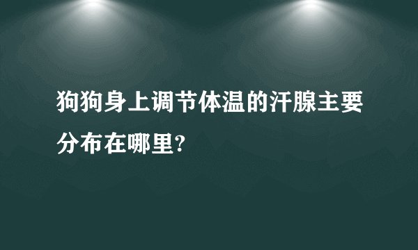 狗狗身上调节体温的汗腺主要分布在哪里?