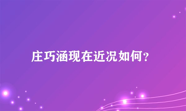 庄巧涵现在近况如何？