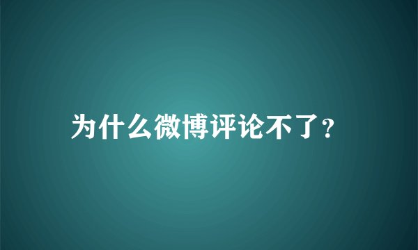 为什么微博评论不了？