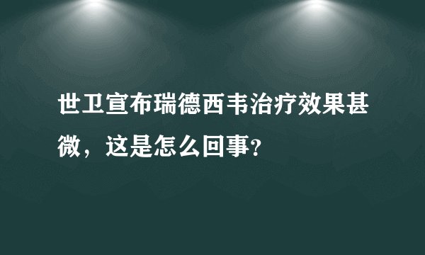 世卫宣布瑞德西韦治疗效果甚微，这是怎么回事？