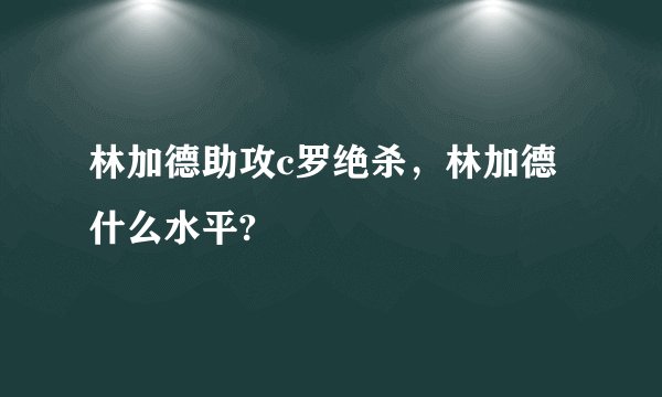 林加德助攻c罗绝杀，林加德什么水平?