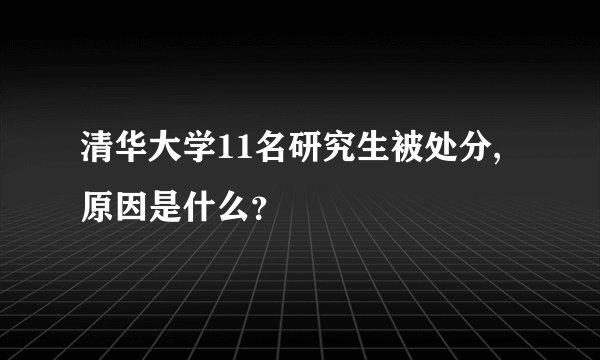 清华大学11名研究生被处分,原因是什么？