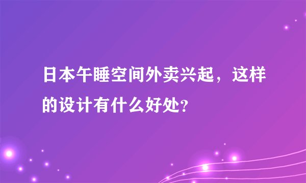 日本午睡空间外卖兴起,这样的设计有什么好处?