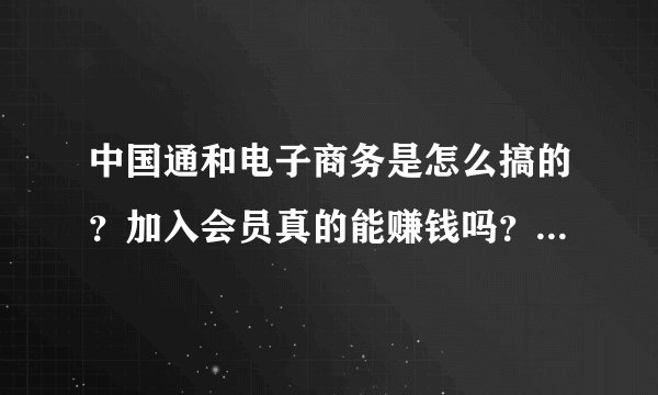 中国通和电子商务是怎么搞的？加入会员真的能赚钱吗？不会是搞传销吧？