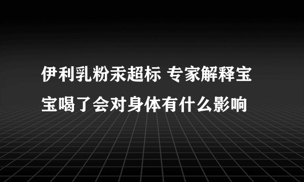 伊利乳粉汞超标 专家解释宝宝喝了会对身体有什么影响