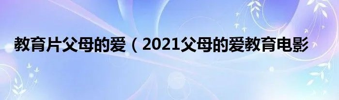 教育片父母的爱（2021父母的爱教育电影