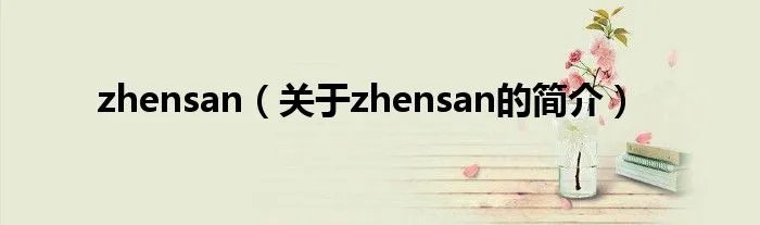 zhensan（关于zhensan的简介）