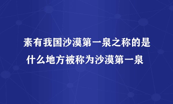 素有我国沙漠第一泉之称的是 什么地方被称为沙漠第一泉
