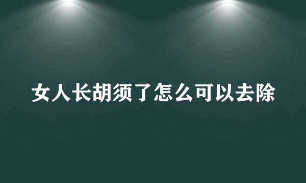 女人长胡须了怎么可以去除