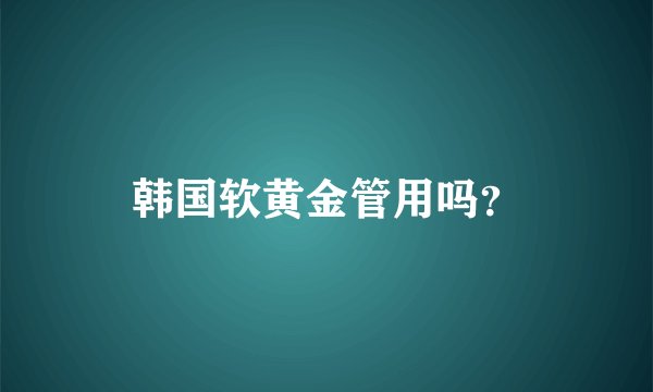 韩国软黄金管用吗？