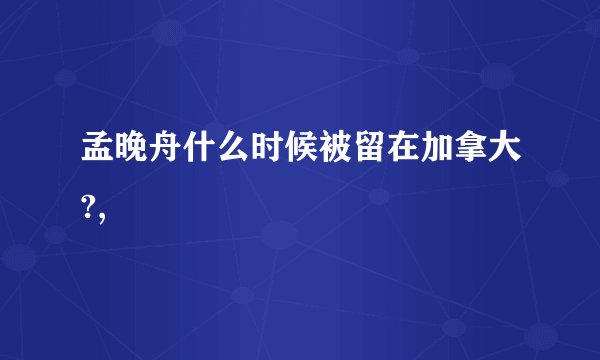 孟晚舟什么时候被留在加拿大?,