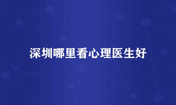 深圳哪里看心理医生好