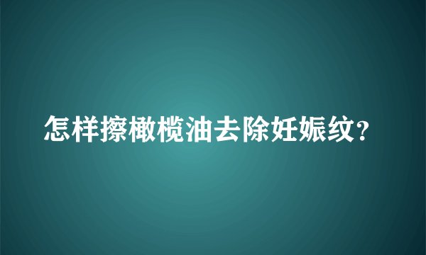 怎样擦橄榄油去除妊娠纹？