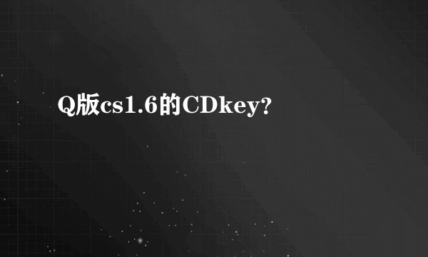 Q版cs1.6的CDkey？