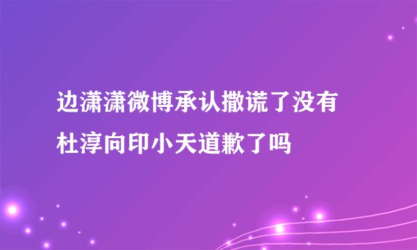 边潇潇微博承认撒谎了没有 杜淳向印小天道歉了吗