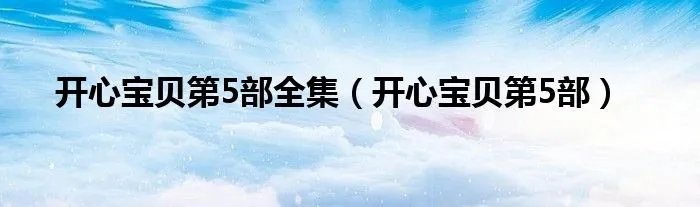 开心宝贝第5部全集(开心宝贝第5部)