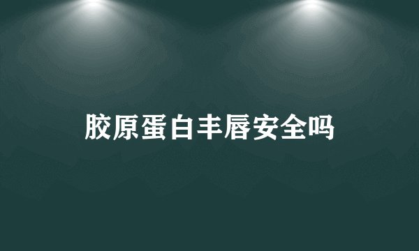 胶原蛋白丰唇安全吗