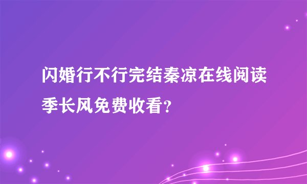 闪婚行不行完结秦凉在线阅读季长风免费收看？