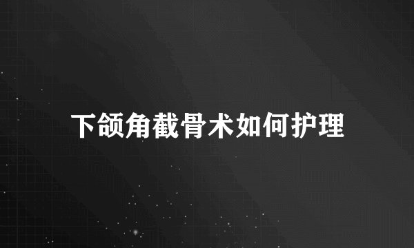 下颌角截骨术如何护理