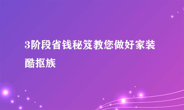 3阶段省钱秘笈教您做好家装酷抠族