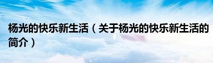 杨光的快乐新生活（关于杨光的快乐新生活的简介）