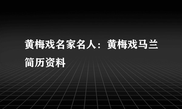 黄梅戏名家名人：黄梅戏马兰简历资料