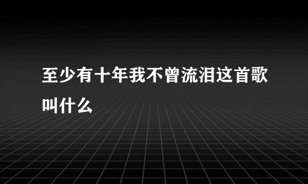 至少有十年我不曾流泪这首歌叫什么