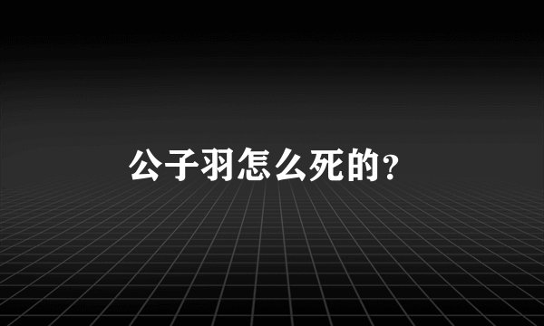 公子羽怎么死的?
