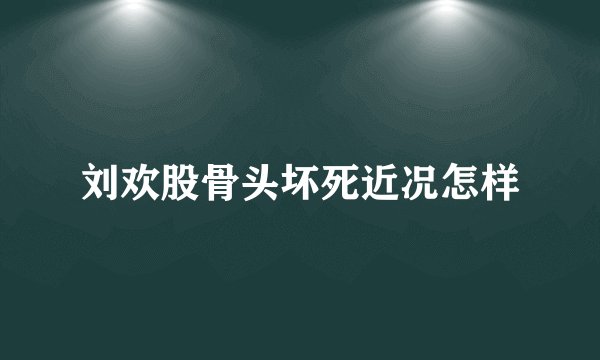 刘欢股骨头坏死近况怎样